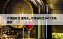 长城葡萄酒世博会_长城葡萄酒2020年销售额