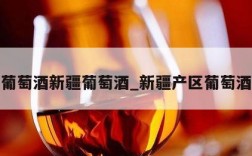 葡萄酒新疆葡萄酒_新疆产区葡萄酒