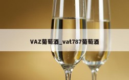 VAZ葡萄酒_vat787葡萄酒